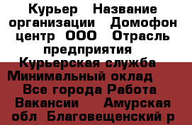 Курьер › Название организации ­ Домофон центр, ООО › Отрасль предприятия ­ Курьерская служба › Минимальный оклад ­ 1 - Все города Работа » Вакансии   . Амурская обл.,Благовещенский р-н